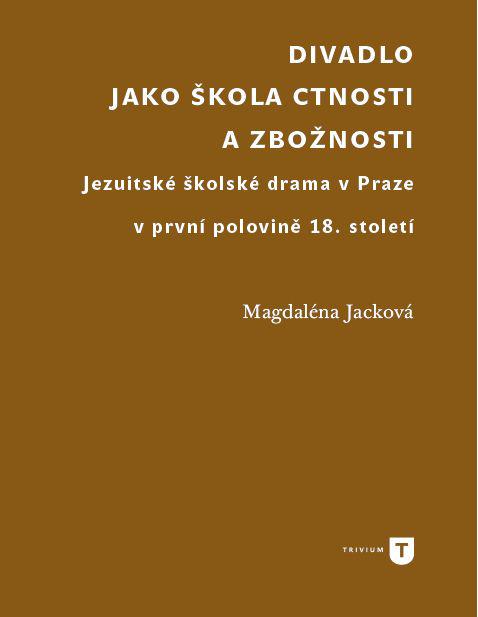 Divadlo jako škola ctnosti a zbožnosti. Jezuitské školské drama v Praze v první polovině 18. století